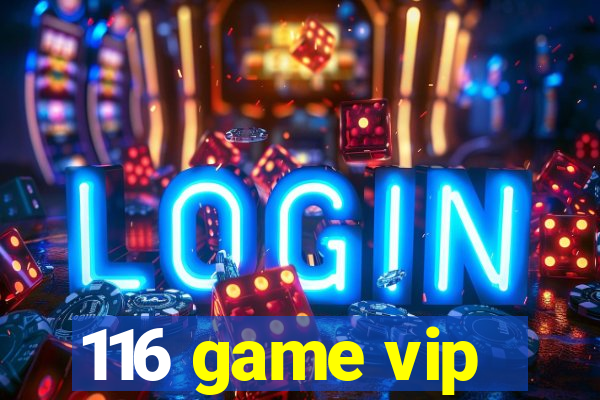 116 game vip