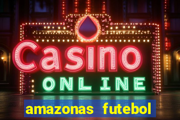 amazonas futebol clube onde assistir