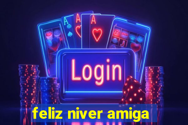 feliz niver amiga
