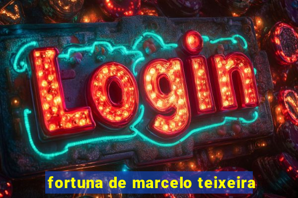 fortuna de marcelo teixeira