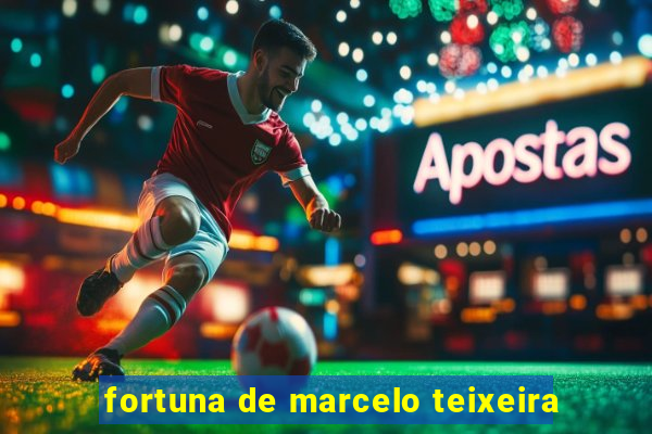 fortuna de marcelo teixeira