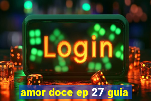 amor doce ep 27 guia
