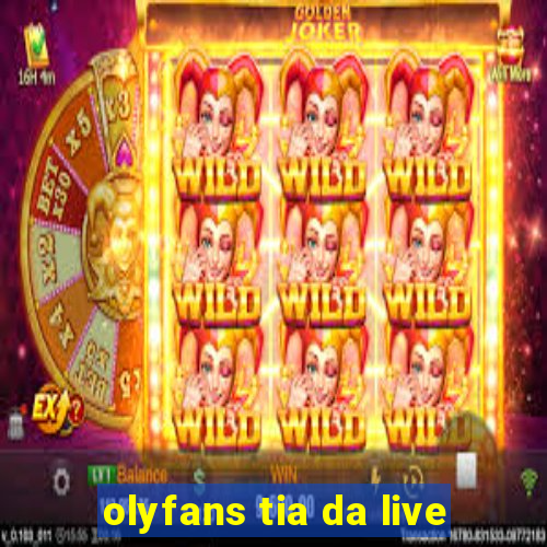 olyfans tia da live