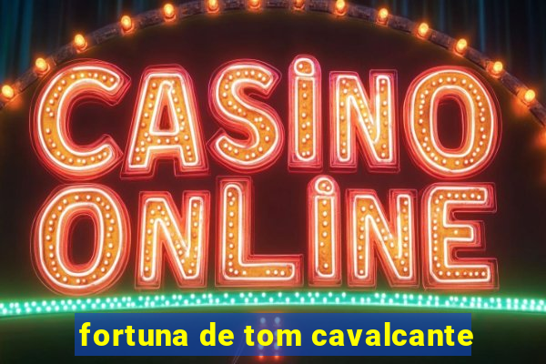fortuna de tom cavalcante