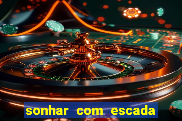 sonhar com escada no jogo do bicho