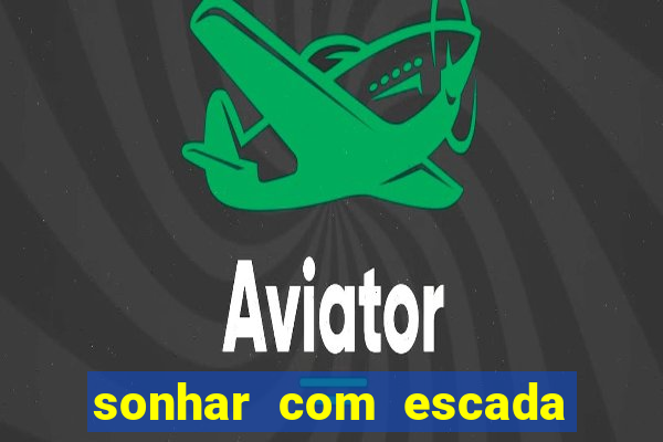 sonhar com escada no jogo do bicho