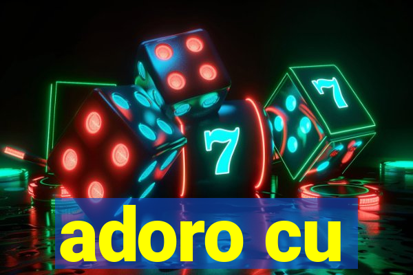 adoro cu