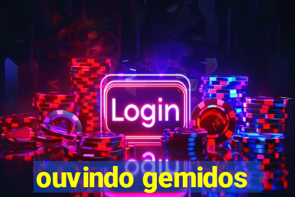 ouvindo gemidos