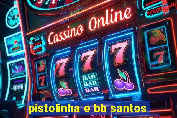 pistolinha e bb santos