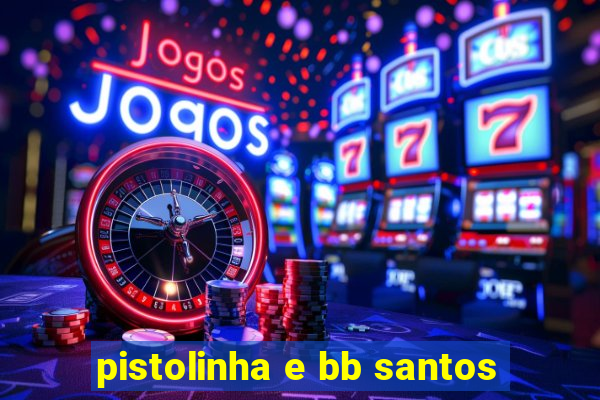 pistolinha e bb santos