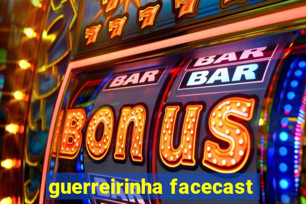 guerreirinha facecast
