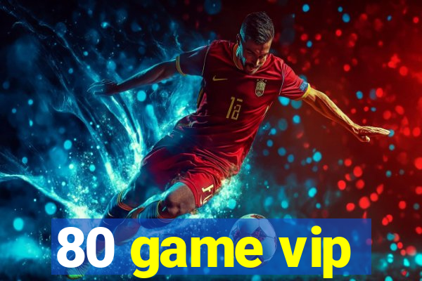 80 game vip