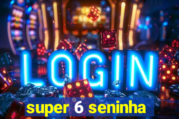 super 6 seninha