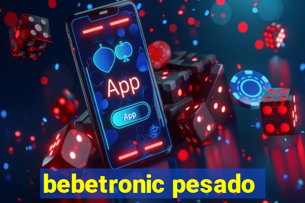 bebetronic pesado