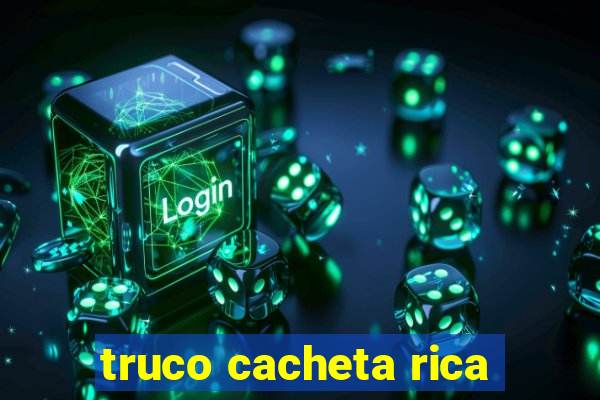 truco cacheta rica