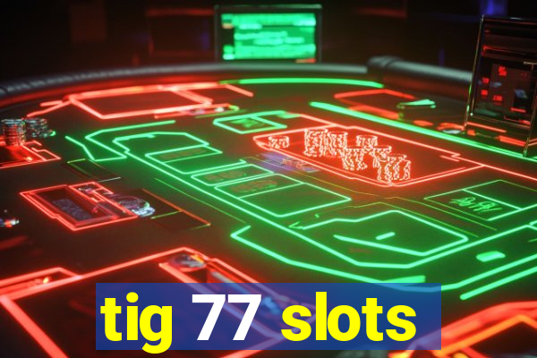 tig 77 slots