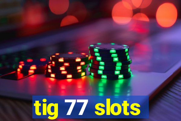 tig 77 slots