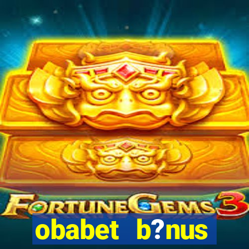 obabet b?nus fortune tiger