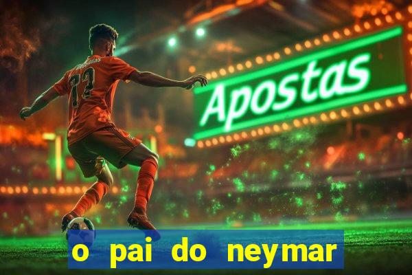 o pai do neymar era jogador de futebol