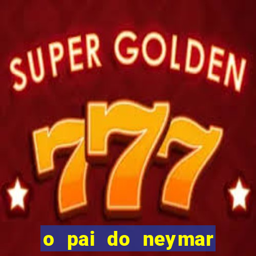 o pai do neymar era jogador de futebol