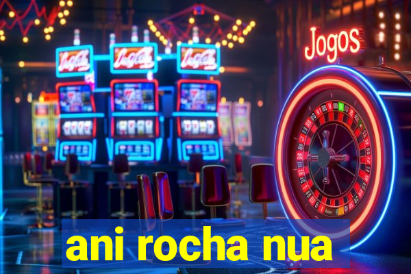 ani rocha nua