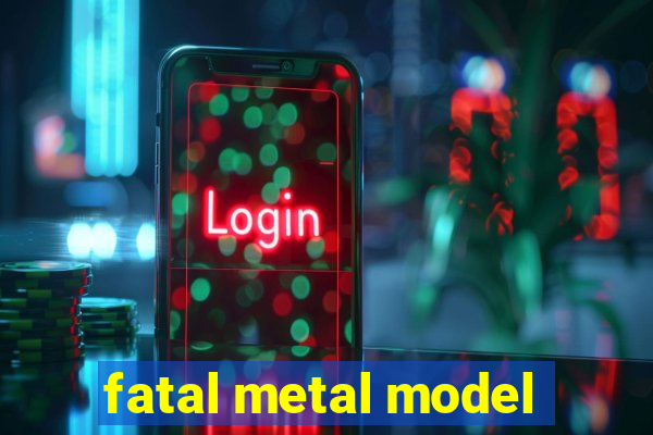 fatal metal model