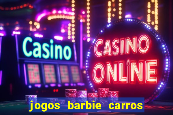 jogos barbie carros suas amigas