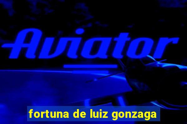 fortuna de luiz gonzaga