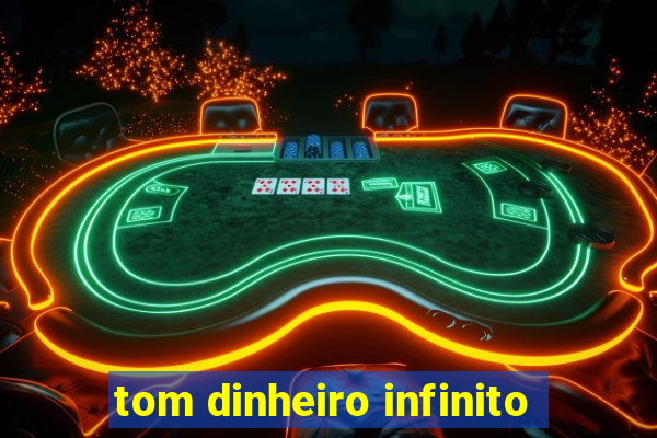 tom dinheiro infinito