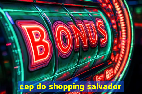 cep do shopping salvador