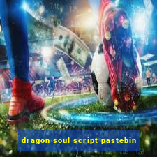 dragon soul script pastebin