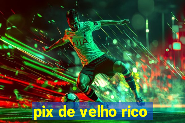 pix de velho rico
