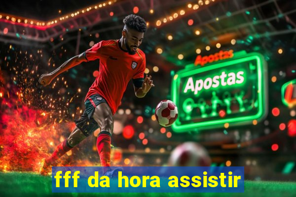 fff da hora assistir