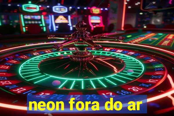 neon fora do ar
