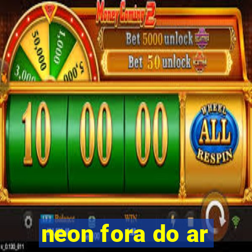 neon fora do ar