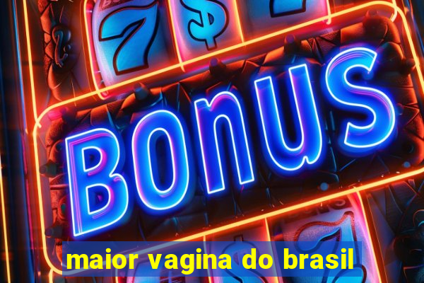 maior vagina do brasil
