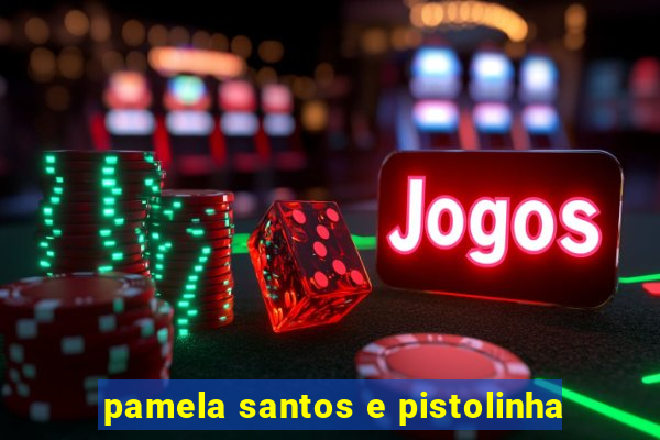 pamela santos e pistolinha