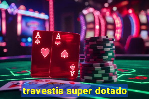 travestis super dotado