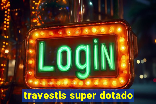 travestis super dotado