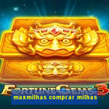 maxmilhas comprar milhas