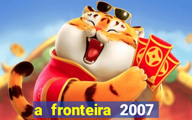 a fronteira 2007 filme completo download