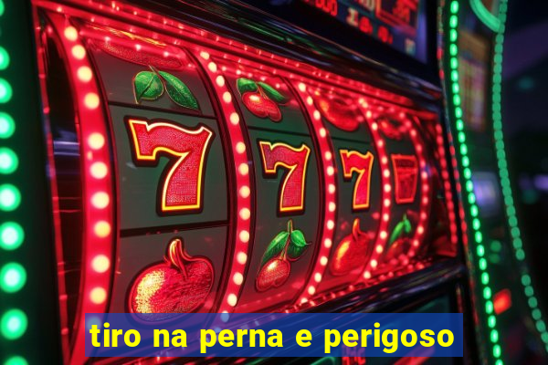 tiro na perna e perigoso