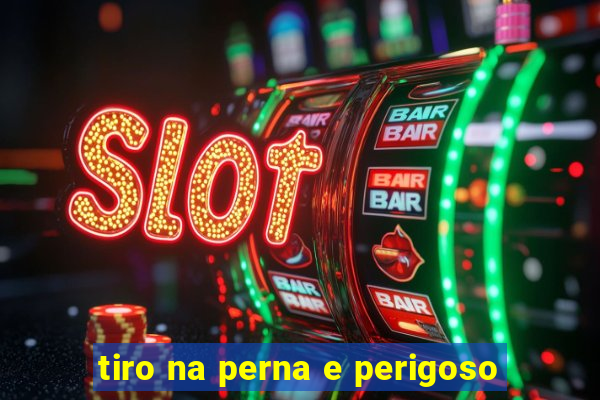 tiro na perna e perigoso