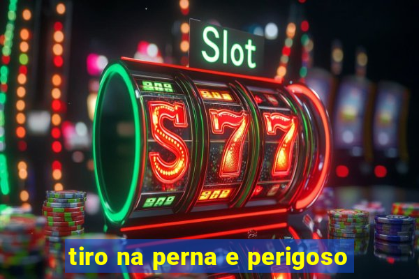 tiro na perna e perigoso