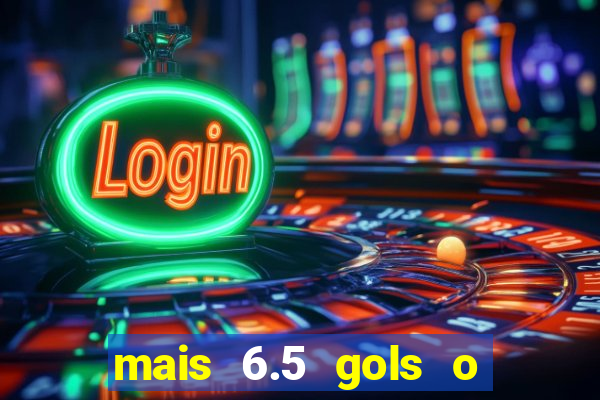 mais 6.5 gols o que significa
