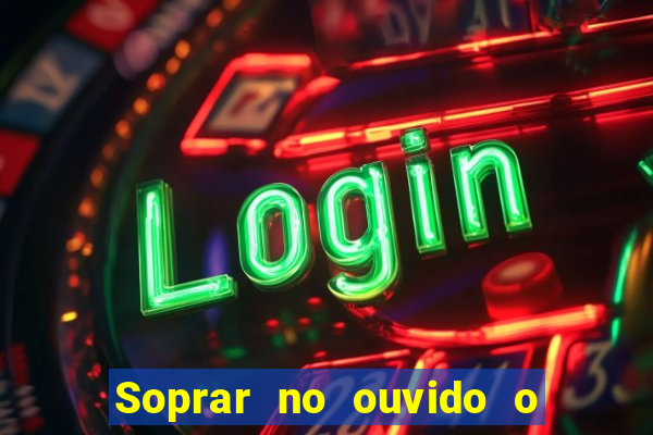 Soprar no ouvido o que significa de uma pessoa