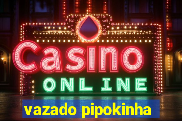 vazado pipokinha