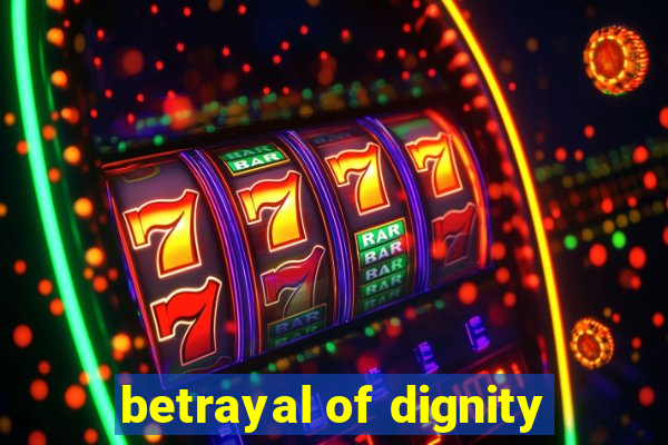 betrayal of dignity
