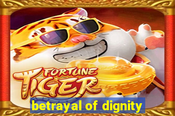 betrayal of dignity