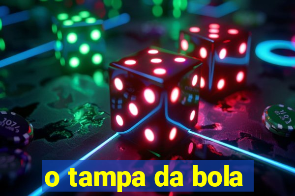 o tampa da bola
